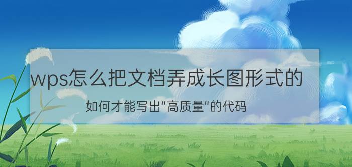 wps怎么把文档弄成长图形式的 如何才能写出“高质量”的代码？